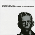 CHARLEY PATTON - Electrically Recorded: High Water Everywhere