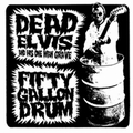 DEAD ELVIS AND HIS ONE MAN GRAVE - Fifty Gallon Drum
